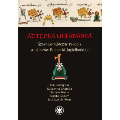 Aztecka uk�adanka Szesnastowieczny r�kopis ze zbior�w Biblioteki Jagiello�skiej - Szymon Gruda, Julia  Madajczak, Katarzyna  Granicka, Monika  Jaglarz, Rojas Jos� Luis de