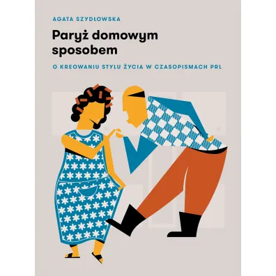 Pary� domowym sposobem. O kreowaniu stylu �ycia w czasopismach PRL - Agata Szyd�owska