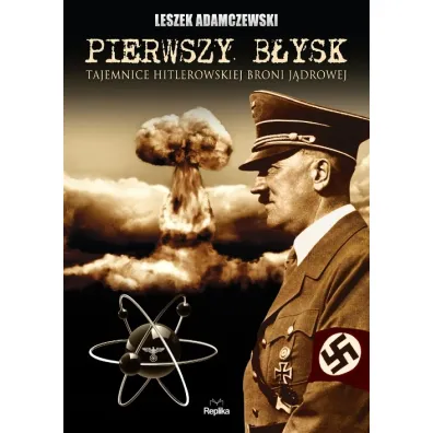 Pierwszy b�ysk. Tajemnice hitlerowskiej broni j�drowej - Leszek Adamczewski