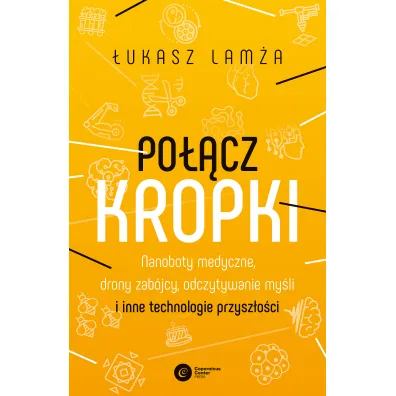 Po��cz kropki. Nanoboty medyczne, drony zab�jcy, odczytywanie my�li i inne technologie przysz�o�ci - �ukasz Lam�a