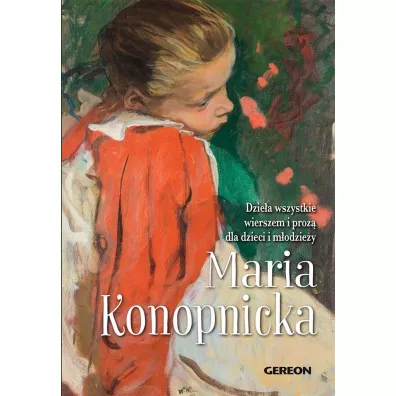 Dzie�a wszystkie wierszem i proz� dla dzieci i m�odzie�y - Maria Konopnicka