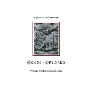 CREDO CREDIMUS. Wymiary przedmiotowe aktu wiary - Janusz Kr�likowski