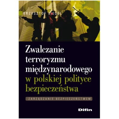 Zwalczanie terroryzmu mi�dzynarodowego w polskiej polityce bezpiecze�stwa. Zarz�dzanie bezpiecze�stwem - Krzysztof Liedel