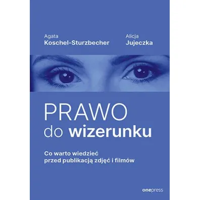 Prawo do wizerunku. Co warto wiedzie� przed publikacj� zdj�� i film�w - Agata Koschel-Sturzbecher, Alicja  Jujeczka