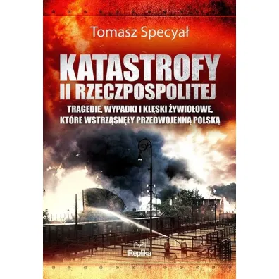Katastrofy II Rzeczpospolitej. Tragedie, wypadki i kl�ski �ywio�owe, kt�re wstrz�sn�y przedwojenn� Polsk� - Tomasz Specya�