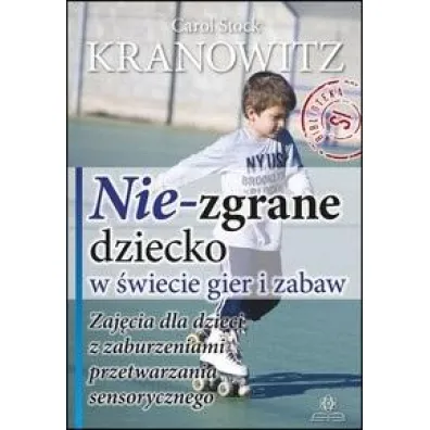 Nie zgrane dziecko w �wiecie gier i zabaw zaj�cia dla dzieci z zaburzeniami przetwarzania sensorycznego - Carol Stock Kranowitz