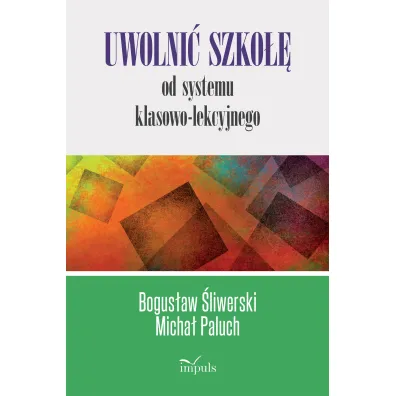Uwolni� szko�� od systemu klasowo-lekcyjnego - Bogus�aw �liwerski, Micha� Paluch