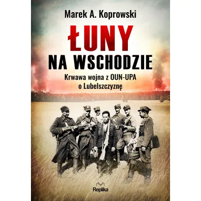 �uny na Wschodzie. Krwawa wojna z OUN-UPA o Lubelszczyzn� - Marek A. Koprowski