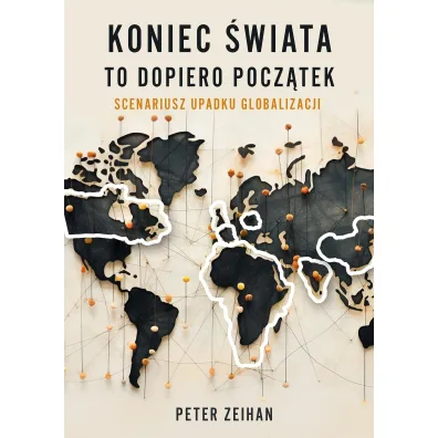 Koniec �wiata to dopiero pocz�tek. Scenariusz upadku globalizacji - Peter Zeihan