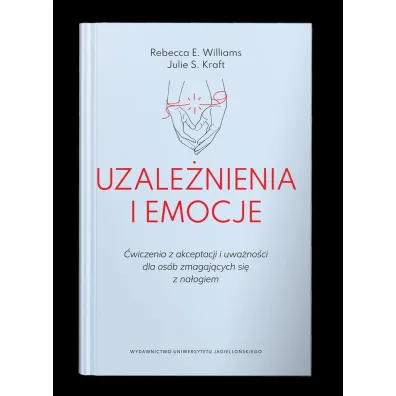 Uzale�nienia i emocje. �wiczenia z akceptacji i uwa�no�ci dla os�b zmagaj�cych si� z na�ogiem - Julie S. Kraft, Rebecca E. Williams