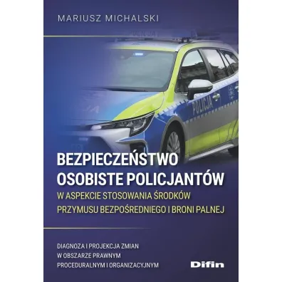 Bezpiecze�stwo osobiste policjant�w w aspekcie stosowania �rodk�w przymusu bezpo�redniego i broni palnej. Diagnoza i projekcja zmian w obszarze prawnym proceduralnym i organizacyjnym - Mariusz Michalski