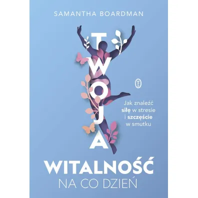 Twoja witalno�� na co dzie�. Jak znale�� si�� w stresie i szcz�cie w smutku - Samantha  Boardman