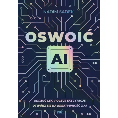 Oswoi� AI. Odrzu� l�k, poczuj ekscytacj�: otw�rz si� na kreatywno�� z AI - Nadim Sadek