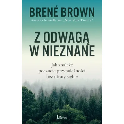 Z odwag� w nieznane. Jak znale�� poczucie przynale�no�ci bez utraty siebie - Brene Brown