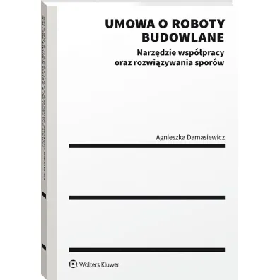 Umowa o roboty budowlane. Narz�dzie wsp�pracy oraz rozwi�zywania spor�w - Agnieszka Damasiewicz