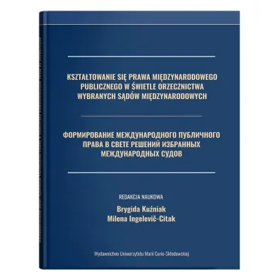 Kszta�towanie si� prawa mi�dzynarodowego publicznego w �wietle orzecznictwa wybranych s�d�w mi�dzynarodowych - Brygida Ku�niak, Milena  Ingelevi�-Citak