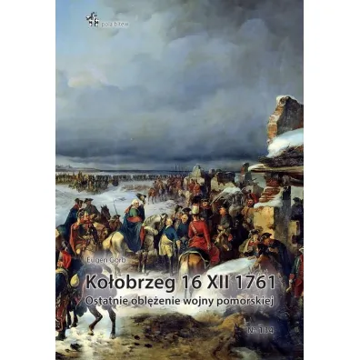 Ko�obrzeg 16 XII 1761. Ostatnie obl�enie wojny pomorskiej - Eugen Gorb