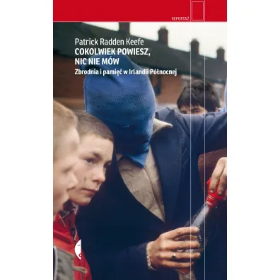 Cokolwiek powiesz, nic nie m�w. Zbrodnia i pami�� w Irlandii P�nocnej - Patrick Radden Keefe