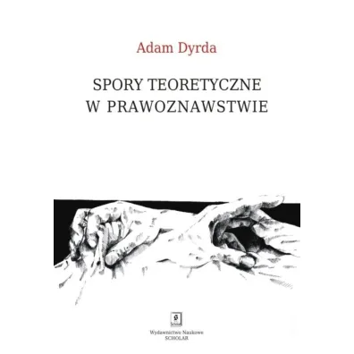 Spory teoretyczne w prawoznawstwie - Adam Dyrda
