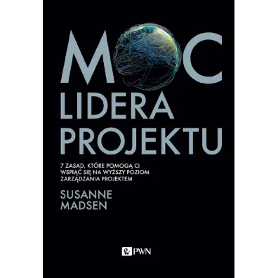 Moc lidera projektu. 7 zasad, kt�re pomog� Ci wspi�� si� na wy�szy poziom zarz�dzania projektem - Madsen Susanne