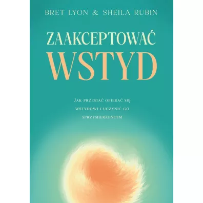 Zaakceptowa� wstyd. Jak przesta� opiera� si� wstydowi i uczyni� go sprzymierze�cem - Bret Lyon, Sheila Rubin