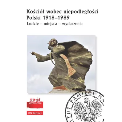Ko�ci� wobec niepodleg�o�ci Polski 1918-1989. Ludzie, miejsca, wydarzenia