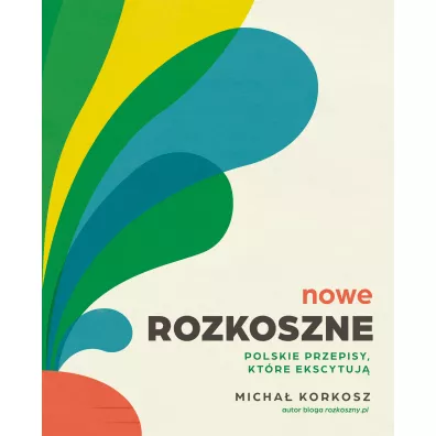 Nowe rozkoszne. Polskie przepisy, ktre ekscytuj - Micha Korkosz