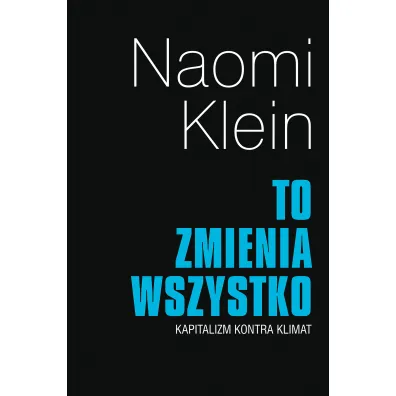 To zmienia wszystko. Kapitalizm kontra klimat - Naomi Klein