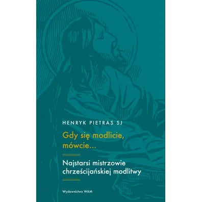 Gdy si� modlicie, m�wcie? Najstarsi mistrzowie chrze�cija�skiej modlitwy - Henryk Pietras