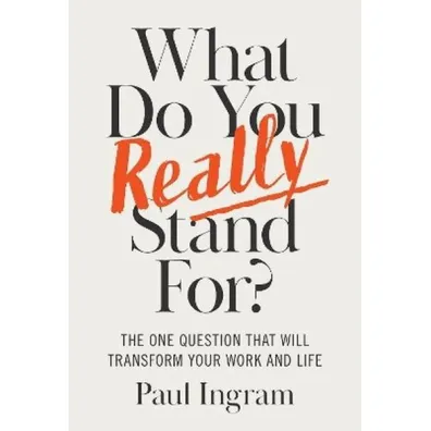 What Do You Really Stand For? The One Question That Will Transform Your Work and Life - Paul Ingram