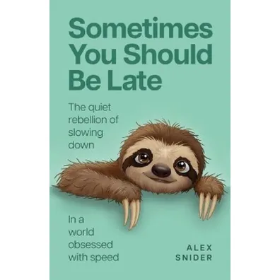 Sometimes You Should Be Late. The quiet rebellion of slowing down in a world obsessed with speed - Alex  Snider