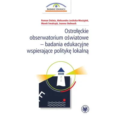 Ostro��ckie obserwatorium o�wiatowe - badanie edukacyjne wspiraj�ce polityk� lokaln� - Roman Dolata, Marek  Smulczyk, Aleksandra Jasi�ska-Maci��ek, Joanna Stelmach