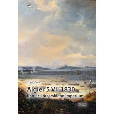 Algier 5 VII 1830. Koniec imperium korsarskiego - Eugen Gorb