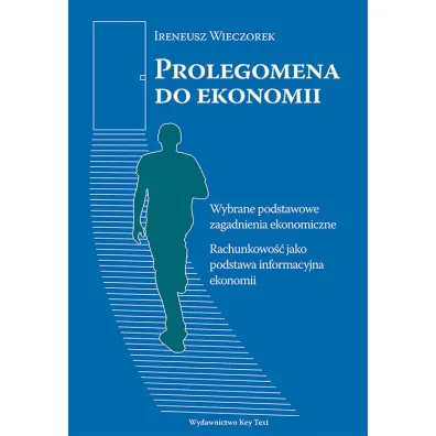 Prolegomena do ekonomii. Wybrane podstawowe zagadnienia ekonomiczne. Rachunkowo�� jako podstawa informacyjna ekonomii - Ireneusz Wieczorek