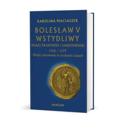 Boles�aw V Wstydliwy ksi��� krakowski i sandomierski 1226-1279 d�ugie panowanie w trudnych czasach - Karolina  Maciaszek