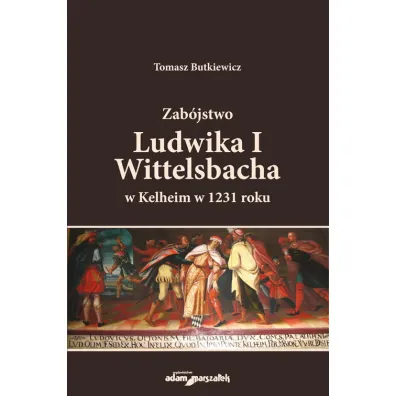 Zab�jstwo Ludwika I Wittelsbacha w Kelheim w 1231 roku - Tomasz  Butkiewicz