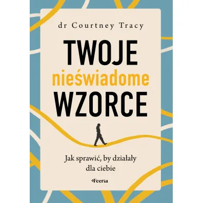 Twoje nie�wiadome wzorce. Jak sprawi�, by dzia�a�y dla ciebie - Courtney Tracy
