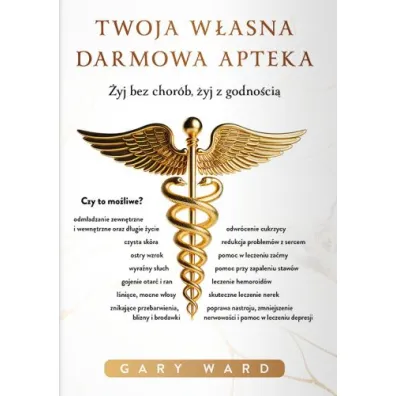 Twoja w�asna darmowa apteka. �yj bez chor�b, �yj z godno�ci� - Gary Ward