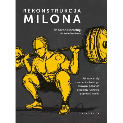 Rekonstrukcja Milona. Jak upora� si� z urazami w treningu si�owym, pokona� problemy ruchowe i poprawi� wyniki - Aaron  Horschig, Kevin  Sonthana