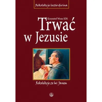Trwa� w Jezusie. Rekolekcje ze �w. Janem - Krzysztof Wons