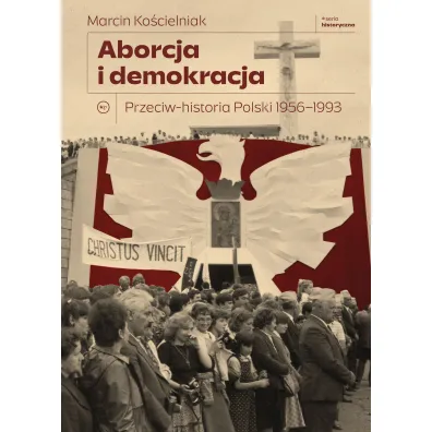 Aborcja i demokracja. Przeciw-historia Polski 1956-1993 - Marcin Ko�cielniak