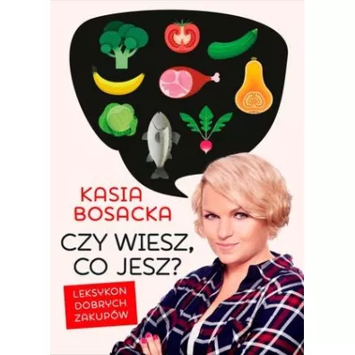 Czy wiesz, co jesz? Leksykon dobrych zakupw - Katarzyna Bosacka