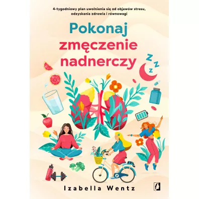 Pokonaj zm�czenie nadnerczy. 4-tygodniowy plan uwolnienia si� od objaw�w stresu, odzyskania zdrowia i r�wnowagi - Izabella Wentz