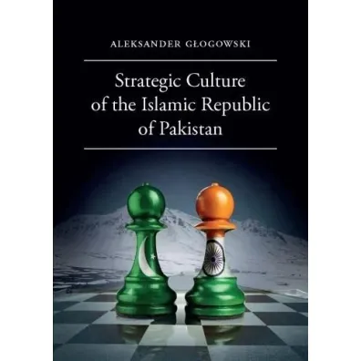Strategic Culture of the Islamic Republic of Pakistan - Aleksander G�ogowski