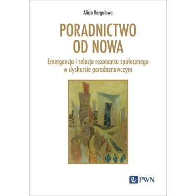 Poradnictwo od nowa. Emergencja i relacja rezonansu spo�ecznego w dyskursie poradoznawczym - Alicja Kargulowa