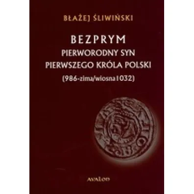 Bezprym pierworodny syn pierwszego kr�la Polski (986 - zima/wiosna 1032) - B�a�ej �liwi�ski
