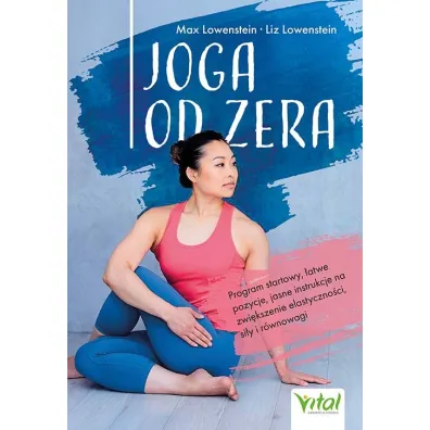 Joga od zera. Program startowy, �atwe pozycje, jasne instrukcje na zwi�kszenie elastyczno�ci, si�� i r�wnowag� - Liz  Lowenstein, Max  Lowenstein