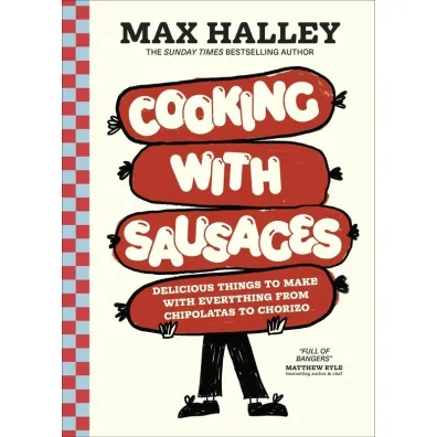 Cooking with Sausages. Delicious Things to Make with Everything from Chipolatas to Chorizo - Max Halley