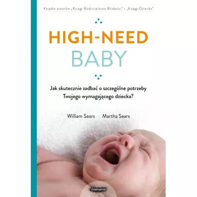 High-need baby. Jak skutecznie zadba� o szczeg�lne potrzeby twojego wymagaj�cego dziecka? - Martha Sears, William Sears