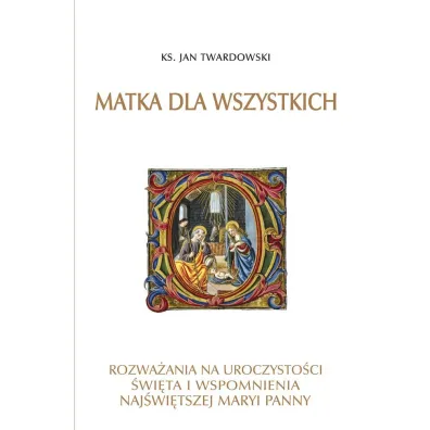 Matka dla wszystkich. Rozwa�ania na uroczysto�ci, �wi�ta i wspomnienia Naj�wi�tszej Maryi Panny - Jan Twardowski
